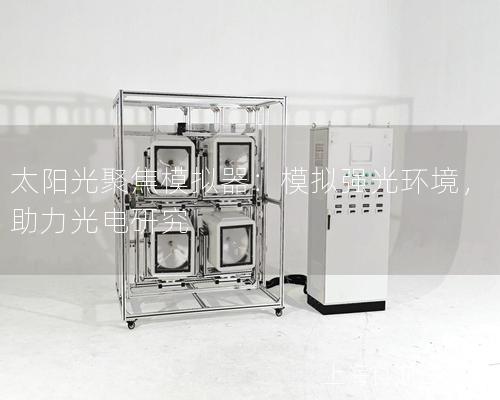 太陽光聚焦模擬器：模擬強(qiáng)光環(huán)境，助力光電研究