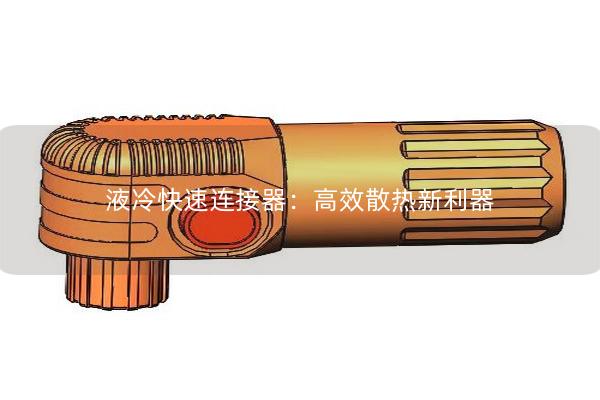 液冷快速連接器：高效散熱新利器