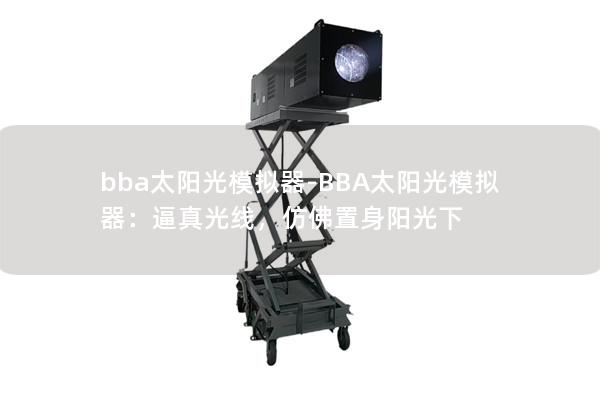 bba太陽光模擬器-BBA太陽光模擬器：逼真光線，仿佛置身陽光下